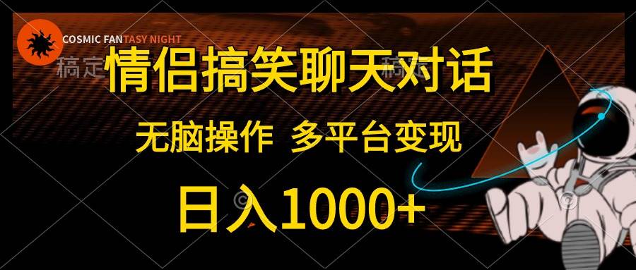 情侣搞笑聊天对话，日入1000+,无脑操作，多平台变现创富副业网-网创项目资源站-副业项目-创业项目-搞钱项目创富副业网
