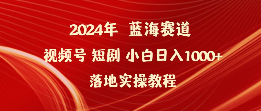 2024年蓝海赛道视频号短剧 小白日入1000+落地实操教程创富副业网-网创项目资源站-副业项目-创业项目-搞钱项目创富副业网