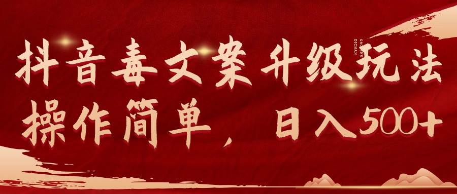 抖音毒文案升级玩法，操作简单，日入500+创富副业网-网创项目资源站-副业项目-创业项目-搞钱项目创富副业网