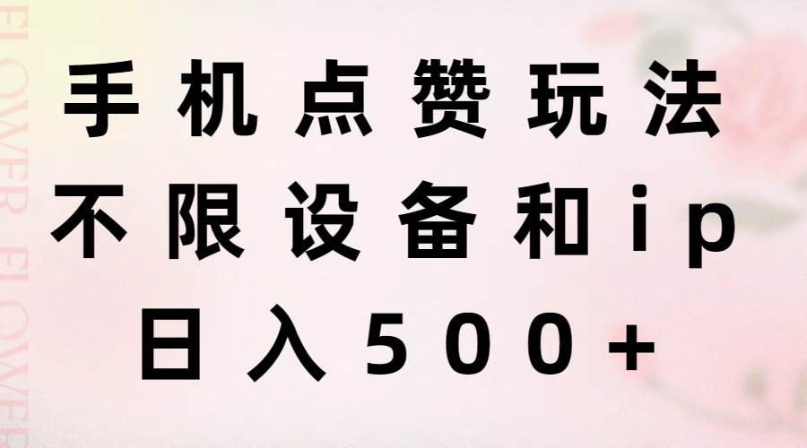 手机点赞玩法，不限设备和ip，日入500+创富副业网-网创项目资源站-副业项目-创业项目-搞钱项目创富副业网