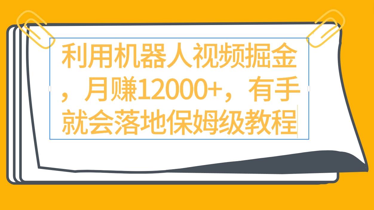 利用机器人视频掘金月赚12000+，有手就会落地保姆级教程创富副业网-网创项目资源站-副业项目-创业项目-搞钱项目创富副业网