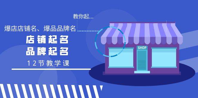 教你起“爆店店铺名、爆品品牌名”，店铺起名，品牌起名（12节教学课）创富副业网-网创项目资源站-副业项目-创业项目-搞钱项目创富副业网