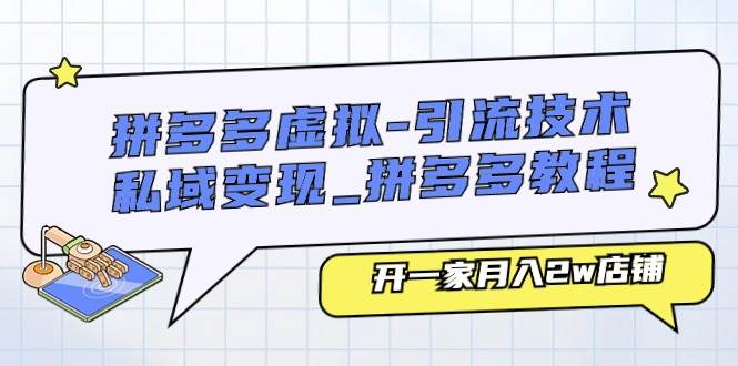 拼多多虚拟-引流技术与私域变现_拼多多教程：开一家月入2w店铺创富副业网-网创项目资源站-副业项目-创业项目-搞钱项目创富副业网