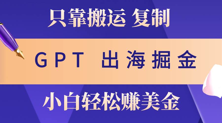 出海掘金搬运，赚老外美金，月入3w+，仅需GPT粘贴复制，小白也能玩转创富副业网-网创项目资源站-副业项目-创业项目-搞钱项目创富副业网