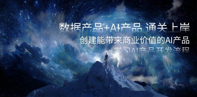 数据产品+AI产品 通关上岸，创建能带来商业价值的AI产品，学习AI产品开发创富副业网-网创项目资源站-副业项目-创业项目-搞钱项目创富副业网