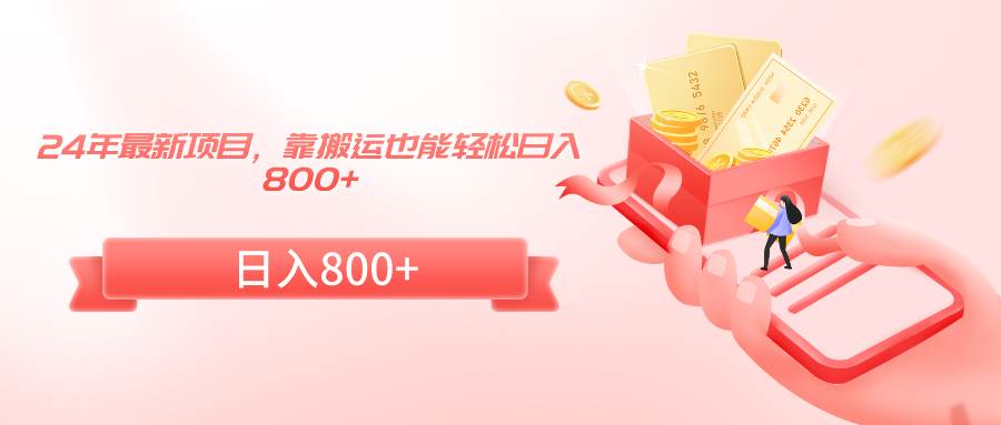 24年最新项目，靠搬运也能轻松日入800+创富副业网-网创项目资源站-副业项目-创业项目-搞钱项目创富副业网