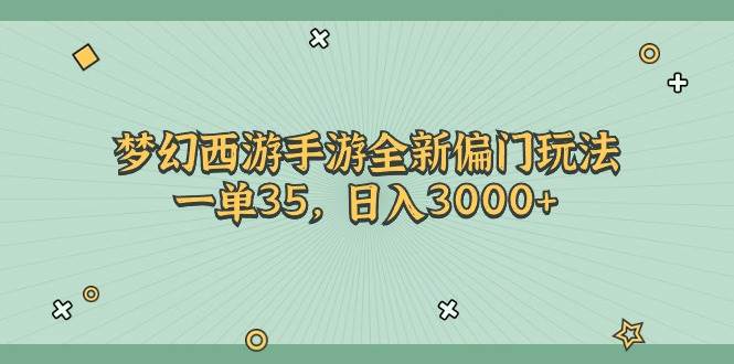 梦幻西游手游全新偏门玩法，一单35，日入3000+创富副业网-网创项目资源站-副业项目-创业项目-搞钱项目创富副业网