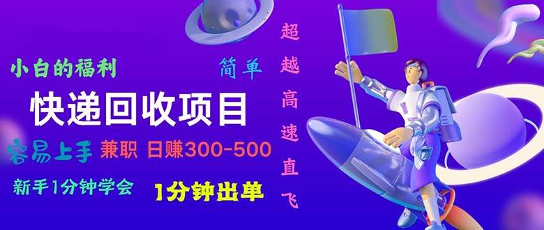 快递 回收项目，容易上手，小白一分钟学会，一分钟出单，日赚300~800创富副业网-网创项目资源站-副业项目-创业项目-搞钱项目创富副业网