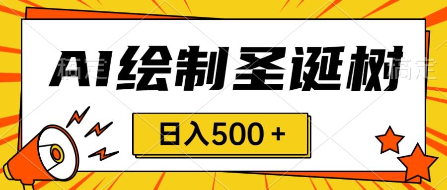 圣诞节风口，卖手绘圣诞树，AI制作 一分钟一个 会截图就能做 小白日入500＋创富副业网-网创项目资源站-副业项目-创业项目-搞钱项目创富副业网