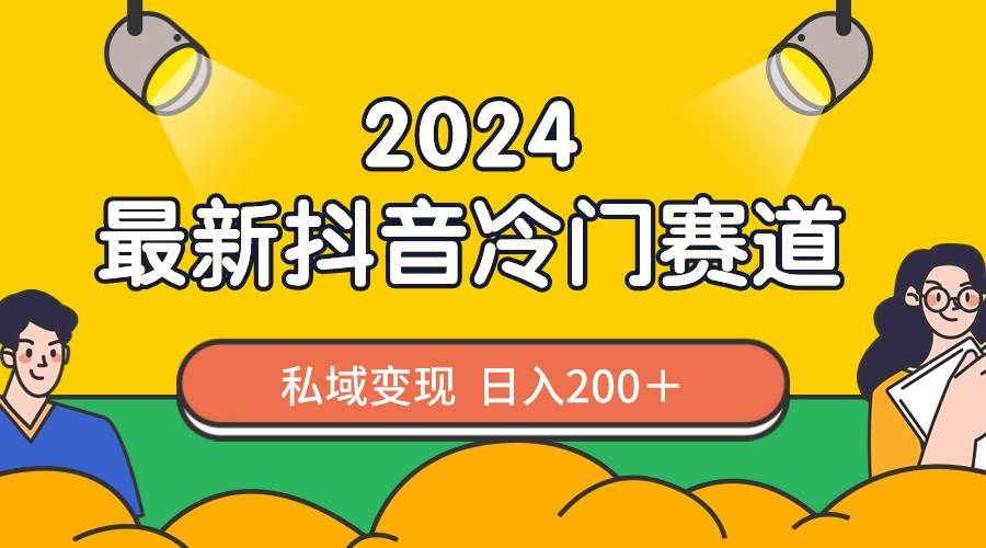2024抖音最新冷门赛道，私域变现轻松日入200＋，作品制作简单，流量爆炸创富副业网-网创项目资源站-副业项目-创业项目-搞钱项目创富副业网