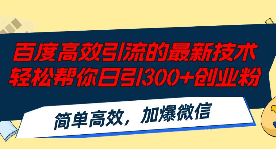 百度高效引流的最新技术,轻松帮你日引300+创业粉,简单高效，加爆微信创富副业网-网创项目资源站-副业项目-创业项目-搞钱项目创富副业网