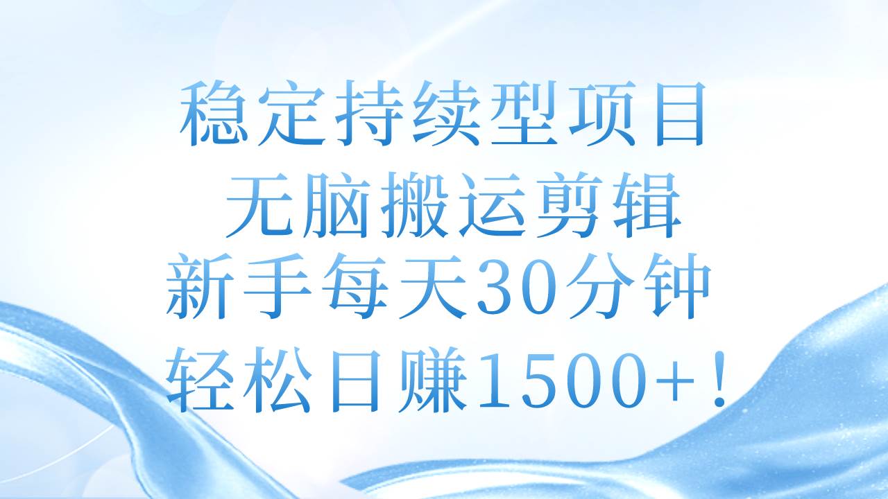 稳定持续型项目，无脑搬运剪辑，新手每天30分钟，轻松日赚1500+！创富副业网-网创项目资源站-副业项目-创业项目-搞钱项目创富副业网