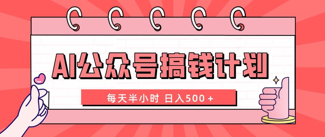 AI公众号搞钱计划  每天半小时 日入500＋ 附详细实操课程创富副业网-网创项目资源站-副业项目-创业项目-搞钱项目创富副业网