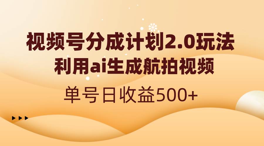 视频号分成计划2.0，利用ai生成航拍视频，单号日收益500+创富副业网-网创项目资源站-副业项目-创业项目-搞钱项目创富副业网