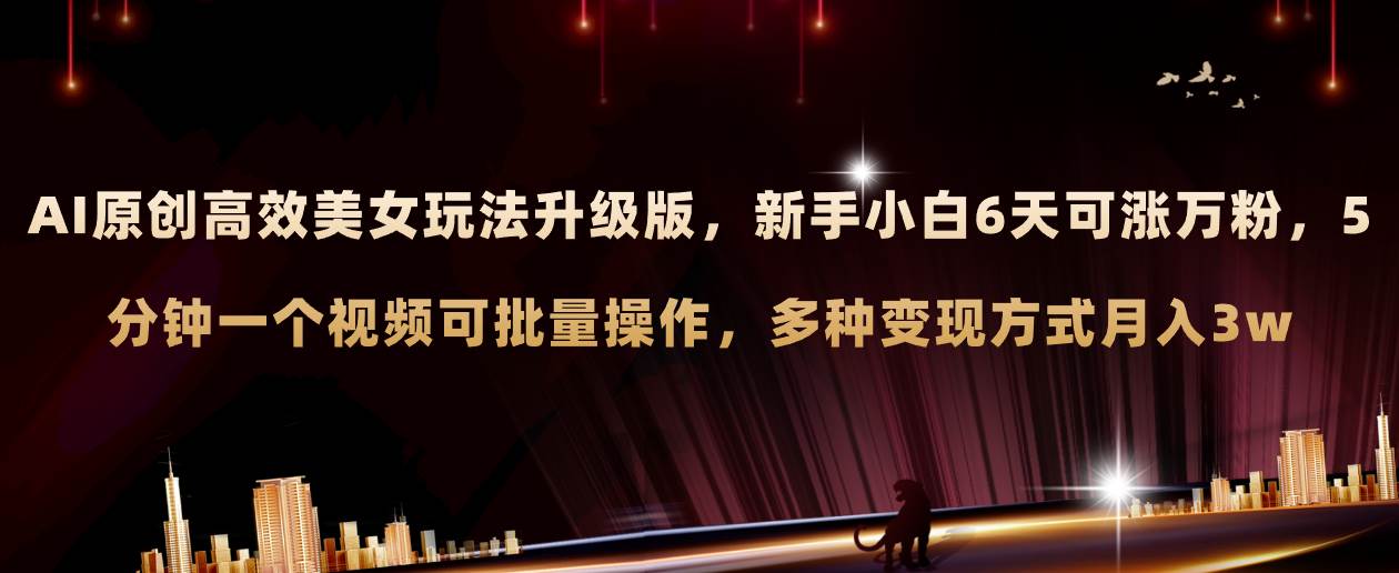 AI原创美女玩法升级版 新手6天涨万粉 5分钟制作视频可批量，多种变现月入3w创富副业网-网创项目资源站-副业项目-创业项目-搞钱项目创富副业网