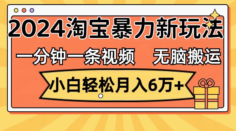 一分钟一条视频，无脑搬运，小白轻松月入6万+2024淘宝暴力新玩法，可批量创富副业网-网创项目资源站-副业项目-创业项目-搞钱项目创富副业网