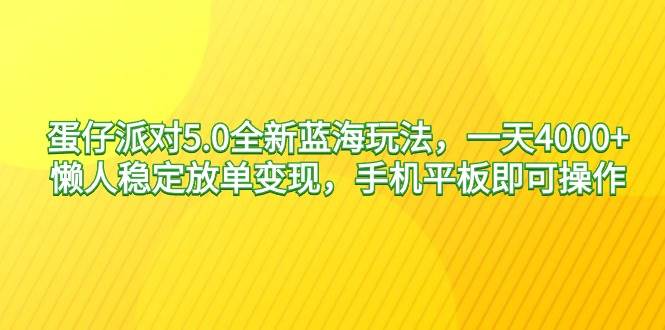 蛋仔派对5.0全新蓝海玩法，一天4000+，懒人稳定放单变现，手机平板即可…创富副业网-网创项目资源站-副业项目-创业项目-搞钱项目创富副业网