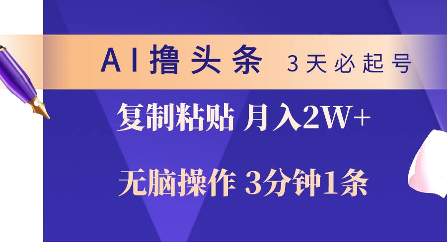 AI撸头条3天必起号，无脑操作3分钟1条，复制粘贴轻松月入2W+创富副业网-网创项目资源站-副业项目-创业项目-搞钱项目创富副业网