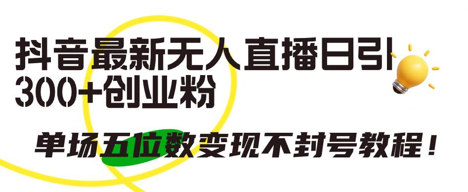 抖音最新无人直播日引300+创业粉，单场五位数变现不封号教程！创富副业网-网创项目资源站-副业项目-创业项目-搞钱项目创富副业网