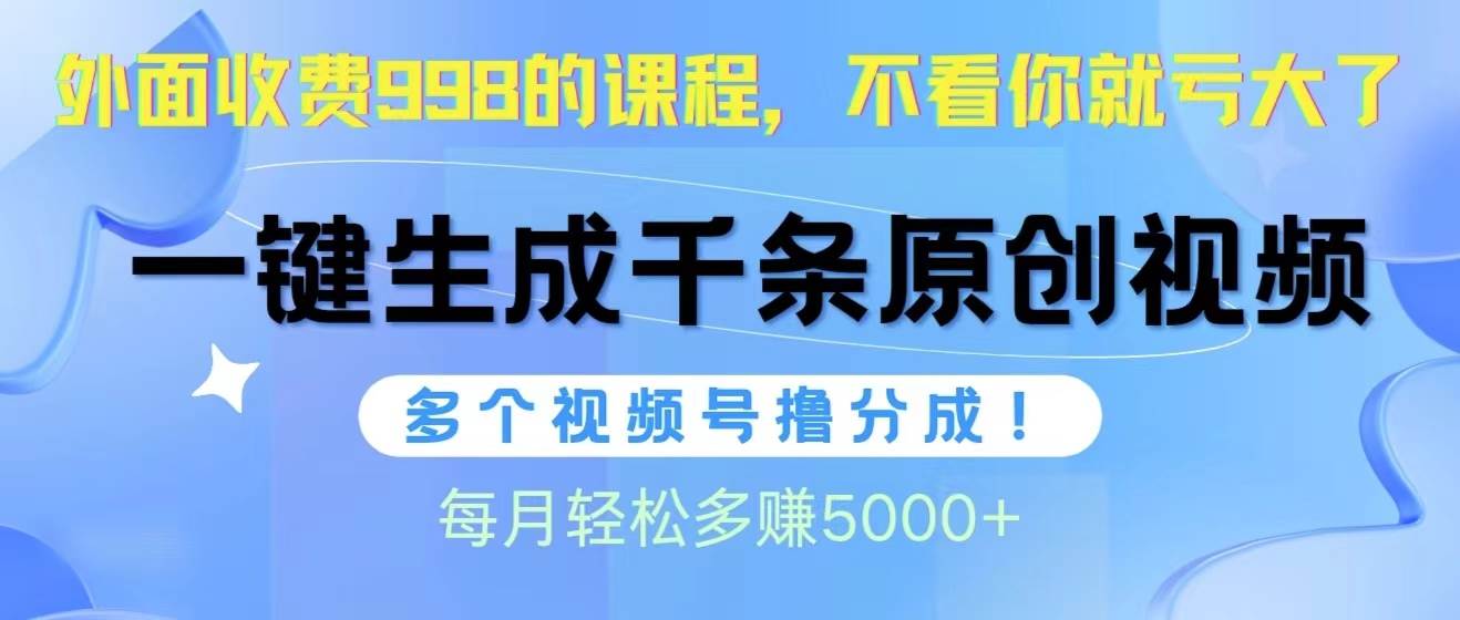 视频号软件辅助日产1000条原创视频，多个账号撸分成收益，每个月多赚5000+创富副业网-网创项目资源站-副业项目-创业项目-搞钱项目创富副业网