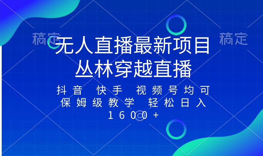 最新最火无人直播项目，丛林穿越，所有平台都可播 保姆级教学小白轻松1600+创富副业网-网创项目资源站-副业项目-创业项目-搞钱项目创富副业网