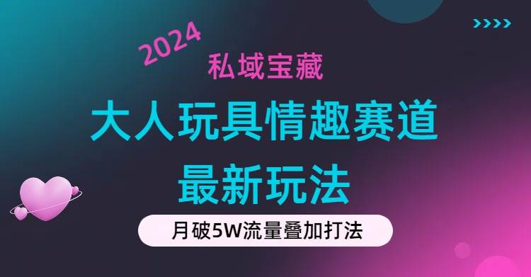私域宝藏：大人玩具情趣赛道合规新玩法，零投入，私域超高流量成单率高创富副业网-网创项目资源站-副业项目-创业项目-搞钱项目创富副业网