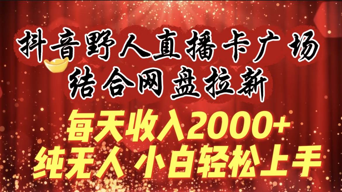 每天收入2000+，抖音野人直播卡广场，结合网盘拉新，纯无人，小白轻松上手创富副业网-网创项目资源站-副业项目-创业项目-搞钱项目创富副业网