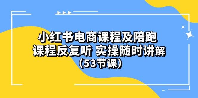 小红书电商课程陪跑课 课程反复听 实操随时讲解 （53节课）创富副业网-网创项目资源站-副业项目-创业项目-搞钱项目创富副业网