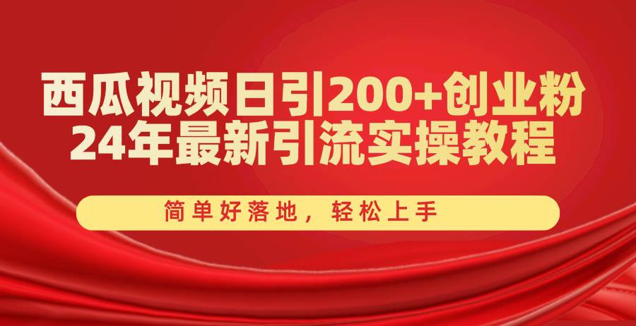 西瓜视频日引200+创业粉，24年最新引流实操教程，简单好落地，轻松上手创富副业网-网创项目资源站-副业项目-创业项目-搞钱项目创富副业网