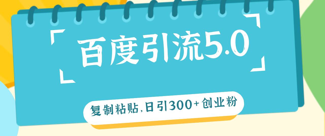 百度引流5.0，复制粘贴，日引300+创业粉，加爆你的微信创富副业网-网创项目资源站-副业项目-创业项目-搞钱项目创富副业网