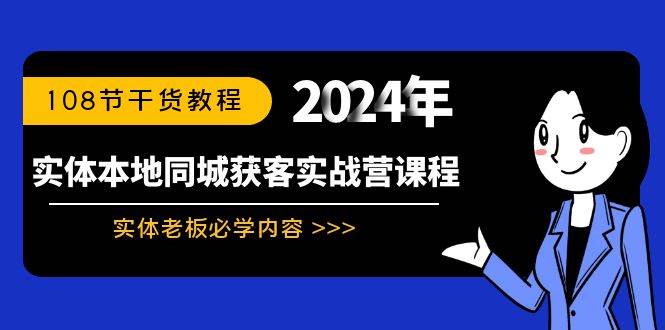实体本地同城获客实战营课程：实体老板必学内容，108节干货教程创富副业网-网创项目资源站-副业项目-创业项目-搞钱项目创富副业网