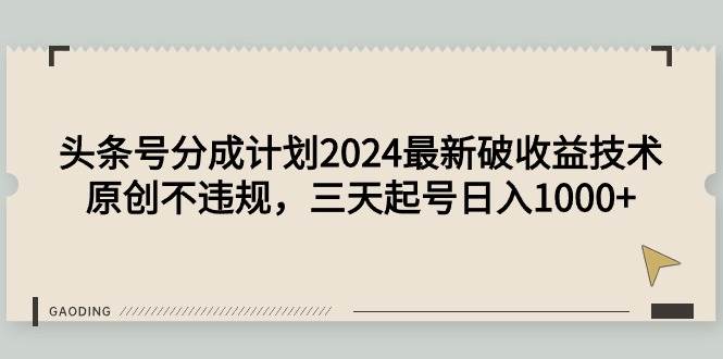 头条号分成计划2024最新破收益技术，原创不违规，三天起号日入1000+创富副业网-网创项目资源站-副业项目-创业项目-搞钱项目创富副业网