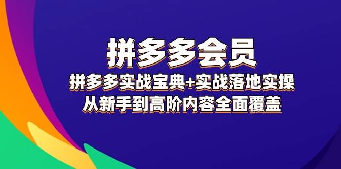 拼多多 会员，拼多多实战宝典+实战落地实操，从新手到高阶内容全面覆盖创富副业网-网创项目资源站-副业项目-创业项目-搞钱项目创富副业网