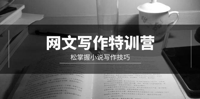 网文-写作特训营，轻松掌握小说写作技巧（20节视频课）创富副业网-网创项目资源站-副业项目-创业项目-搞钱项目创富副业网