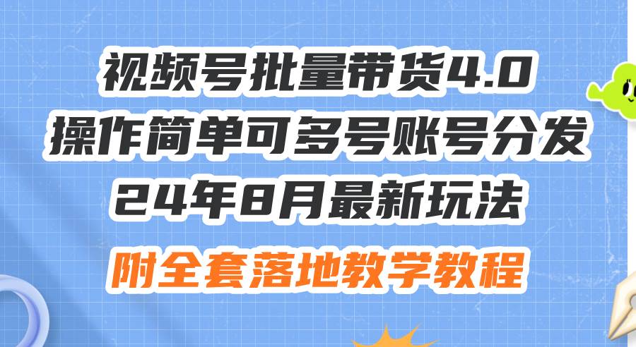 24年8月最新玩法视频号批量带货4.0，操作简单可多号账号分发，附全套落…创富副业网-网创项目资源站-副业项目-创业项目-搞钱项目创富副业网
