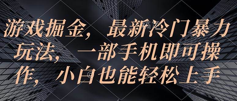 游戏掘金，最新冷门暴力玩法，一部手机即可操作，小白也能轻松上手创富副业网-网创项目资源站-副业项目-创业项目-搞钱项目创富副业网