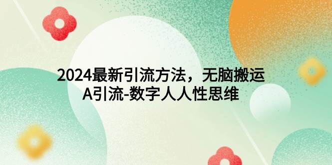 2024最新引流方法，无脑搬运，A引流-数字人人性思维创富副业网-网创项目资源站-副业项目-创业项目-搞钱项目创富副业网