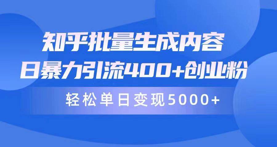 知乎批量生成内容，日暴力引流400+创业粉，轻松单日变现5000+创富副业网-网创项目资源站-副业项目-创业项目-搞钱项目创富副业网