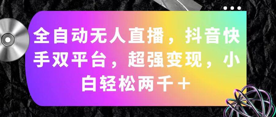 全自动无人直播，抖音快手双平台，超强变现，小白轻松两千＋创富副业网-网创项目资源站-副业项目-创业项目-搞钱项目创富副业网