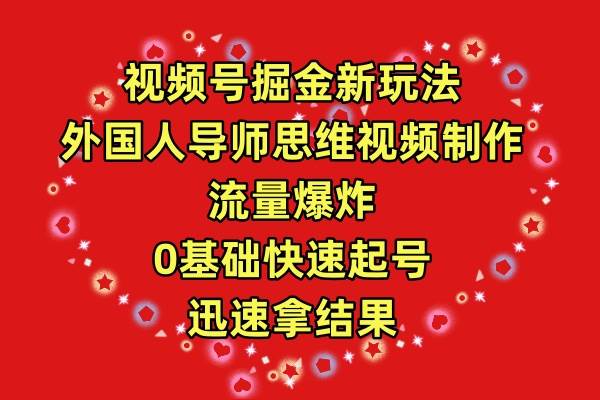 视频号掘金新玩法，外国人导师思维视频制作，流量爆炸，0其础快速起号，…创富副业网-网创项目资源站-副业项目-创业项目-搞钱项目创富副业网