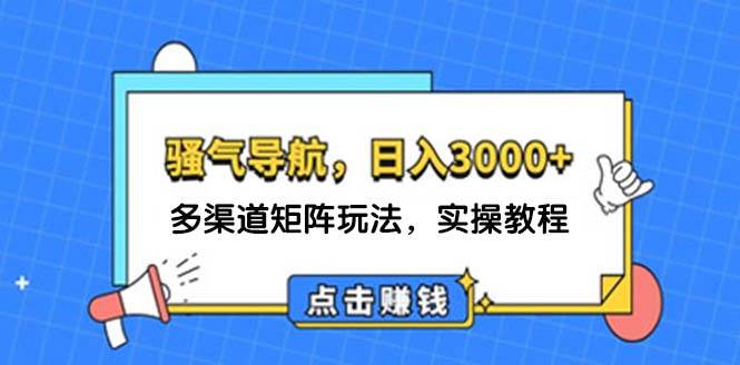 日入3000+ 骚气导航，多渠道矩阵玩法，实操教程创富副业网-网创项目资源站-副业项目-创业项目-搞钱项目创富副业网