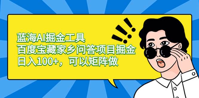 蓝海AI掘金工具百度宝藏家乡问答项目掘金，日入100+，可以矩阵做创富副业网-网创项目资源站-副业项目-创业项目-搞钱项目创富副业网
