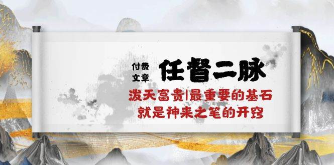 某付费文章《任督 二脉 泼天富贵|最重要的基石 就是神来之笔的开窍|万字》创富副业网-网创项目资源站-副业项目-创业项目-搞钱项目创富副业网