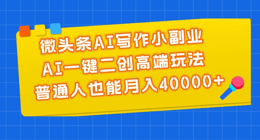微头条AI写作小副业，AI一键二创高端玩法 普通人也能月入40000+创富副业网-网创项目资源站-副业项目-创业项目-搞钱项目创富副业网
