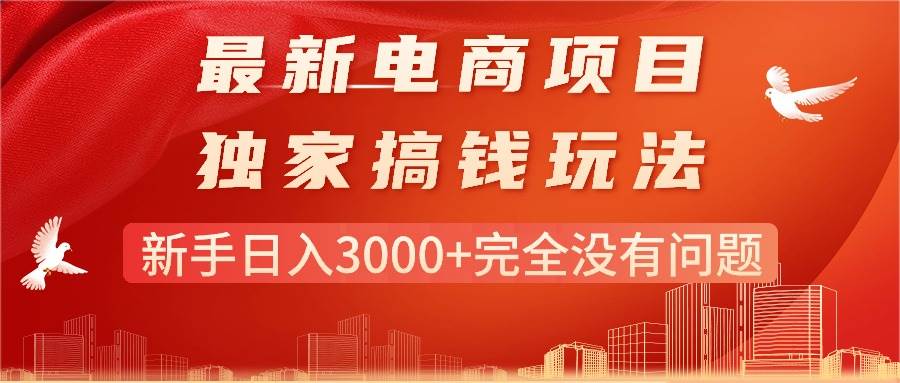 最新电商项目-搞钱玩法，新手日入3000+完全没有问题创富副业网-网创项目资源站-副业项目-创业项目-搞钱项目创富副业网
