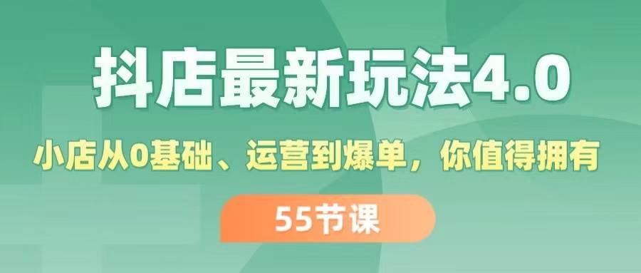 抖店最新玩法4.0，小店从0基础、运营到爆单，你值得拥有（55节）创富副业网-网创项目资源站-副业项目-创业项目-搞钱项目创富副业网
