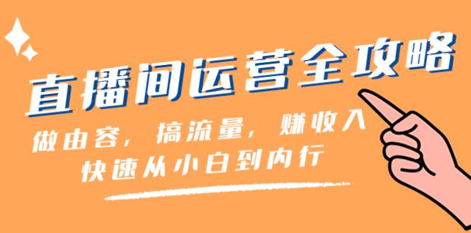 直播间-运营全攻略：做由容，搞流量，赚收入一快速从小白到内行（46节课）创富副业网-网创项目资源站-副业项目-创业项目-搞钱项目创富副业网