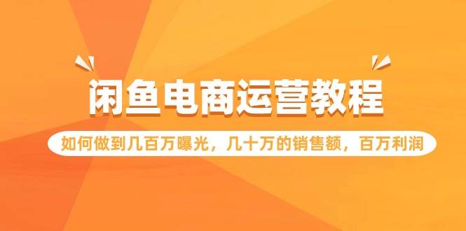 闲鱼电商运营教程：如何做到几百万曝光，几十万的销售额，百万利润创富副业网-网创项目资源站-副业项目-创业项目-搞钱项目创富副业网