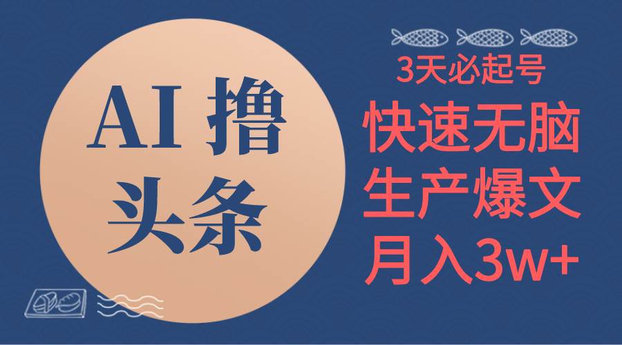 AI撸头条3天必起号，无脑操作3分钟1条，复制粘贴简单月入3W+创富副业网-网创项目资源站-副业项目-创业项目-搞钱项目创富副业网