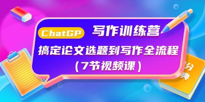 ChatGPT写作训练营：搞定论文选题到写作全流程（7节视频课）创富副业网-网创项目资源站-副业项目-创业项目-搞钱项目创富副业网